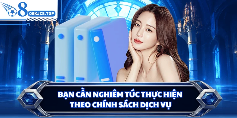 Bạn cần nghiêm túc thực hiện theo chính sách dịch vụ