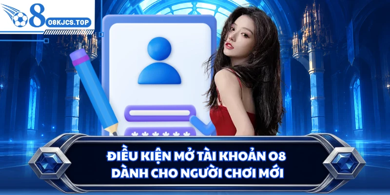 Điều kiện mở tài khoản O8 dành cho người chơi mới