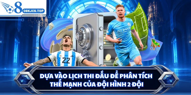 Dựa vào lịch thi đấu để phân tích thế mạnh của đội hình 2 đội