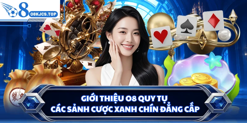 Giới thiệu O8 quy tụ các sảnh cược xanh chín đẳng cấp