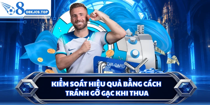 Kiểm soát hiệu quả bằng cách tránh gỡ gạc khi thua