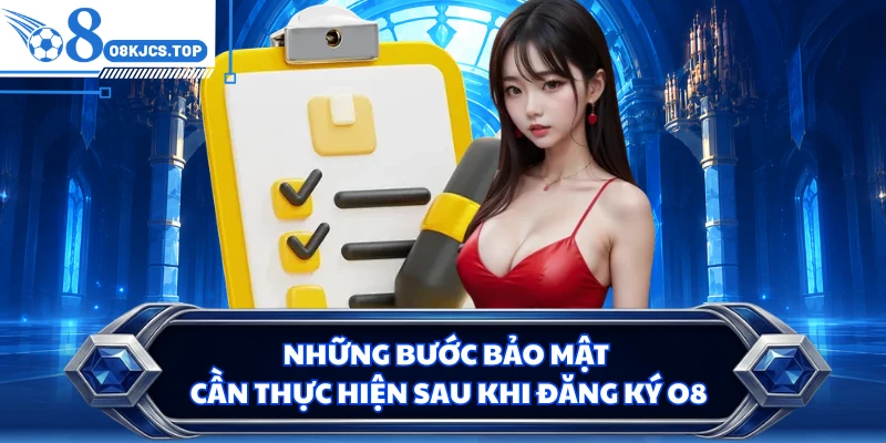Những bước bảo mật cần thực hiện sau khi đăng ký O8