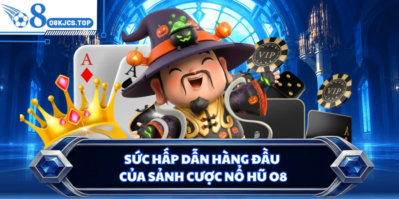 Sức hấp dẫn hàng đầu của sảnh cược nổ hũ O8