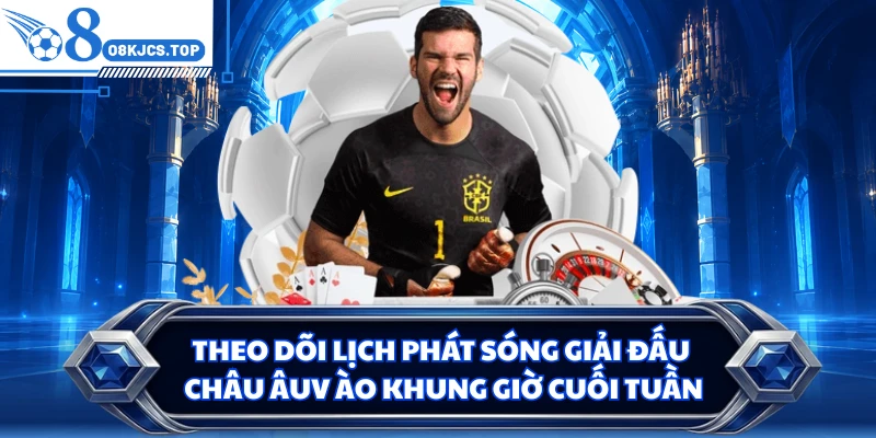 Theo dõi lịch phát sóng giải đấu Châu Âuv ào khung giờ cuối tuần