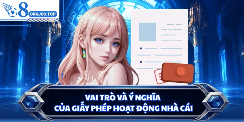 Vai trò và ý nghĩa của giấy phép hoạt động nhà cái